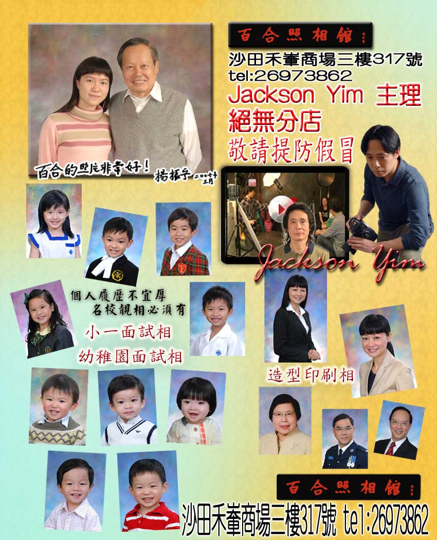 專業影樓攝影-百合照相館 禾輋tel:26973862(畢業相, 面試相, 家庭相, 見工相, 影樓攝影, 護照相, 全家福, 名校相, 小一面試相, 幼稚園面試相, 沙田見工相, 見工相 沙田, 見工相 影樓, 見工相 影樓 旺角, 影樓見工相, 全家福, 影全家福, 全家福攝影, 全家福攝影套餐, 小一面試相背景, 小一面試相服裝, 百合照相館 馬鞍山, 百合照相館 禾輋, 百合照相館, 小一面試相背景, 小一面試相服裝, 小一面試相, 面試相,百合照相館 第一城不是百合照相館 禾輋分店,bb面試相,加拿大護照相,特區護照相片,舊相翻新,Jackson Yim主理絕無分店